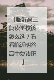 临沂高三复读学校该怎么选？看看临沂明谷高中复读班