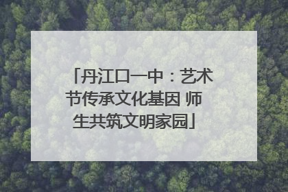 丹江口一中：艺术节传承文化基因 师生共筑文明家园