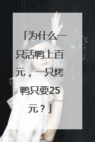 为什么一只活鸭上百元，一只烤鸭只要25元？