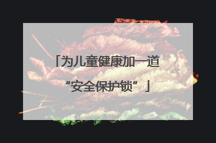 为儿童健康加一道“安全保护锁”