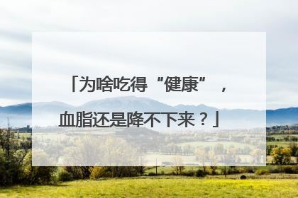 为啥吃得“健康”，血脂还是降不下来？