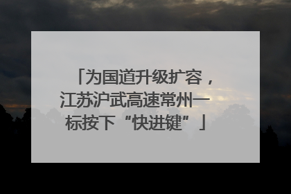 为国道升级扩容，江苏沪武高速常州一标按下“快进键”