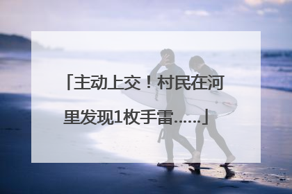 主动上交！村民在河里发现1枚手雷……