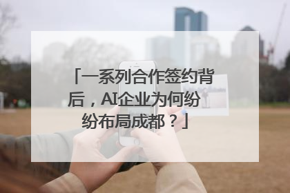 一系列合作签约背后，AI企业为何纷纷布局成都？