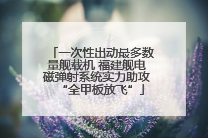 一次性出动最多数量舰载机 福建舰电磁弹射系统实力助攻“全甲板放飞”
