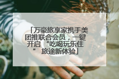 万豪旅享家携手美团推联合会员，一键开启 “吃喝玩乐住” 旅途新体验