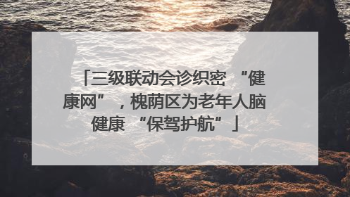 三级联动会诊织密 “健康网”，槐荫区为老年人脑健康 “保驾护航”