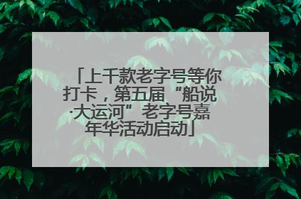 上千款老字号等你打卡，第五届“船说·大运河”老字号嘉年华活动启动