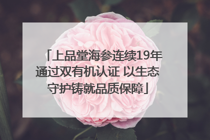 上品堂海参连续19年通过双有机认证 以生态守护铸就品质保障