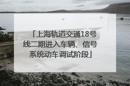 上海轨道交通18号线二期进入车辆、信号系统动车调试阶段