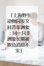 上海野生动物园发文科普非洲象：同一只非洲象长期被欺负消息不实