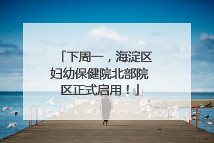 下周一，海淀区妇幼保健院北部院区正式启用！