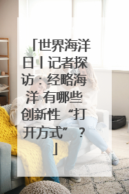 世界海洋日丨记者探访：经略海洋 有哪些创新性“打开方式”？