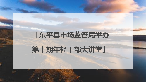东平县市场监管局举办第十期年轻干部大讲堂