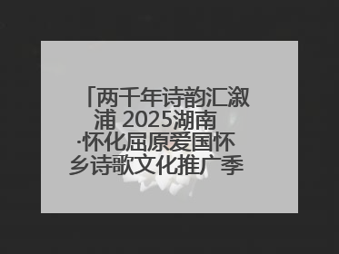 两千年诗韵汇溆浦 2025湖南·怀化屈原爱国怀乡诗歌文化推广季暨龙舟赛启幕
