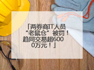 两券商IT人员“老鼠仓”被罚！趋同交易超6000万元！