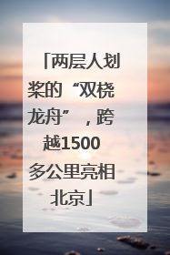 两层人划桨的“双桡龙舟”，跨越1500多公里亮相北京