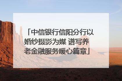 中信银行信阳分行以婚纱摄影为媒 谱写养老金融服务暖心篇章