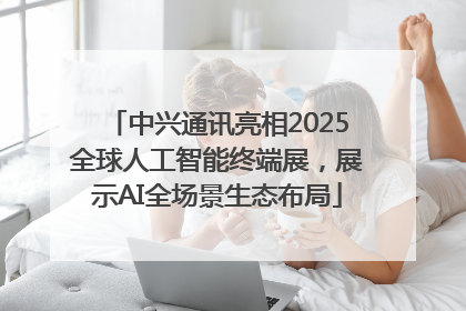 中兴通讯亮相2025全球人工智能终端展，展示AI全场景生态布局