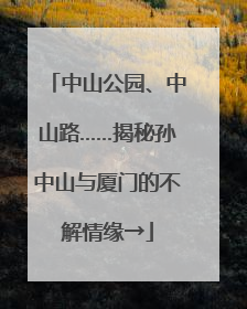 中山公园、中山路……揭秘孙中山与厦门的不解情缘→