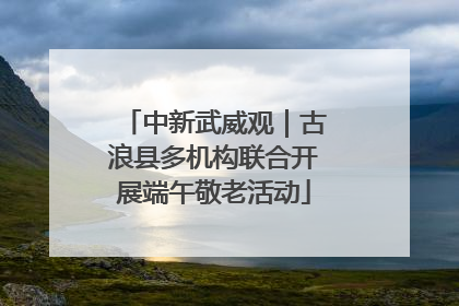 中新武威观｜古浪县多机构联合开展端午敬老活动