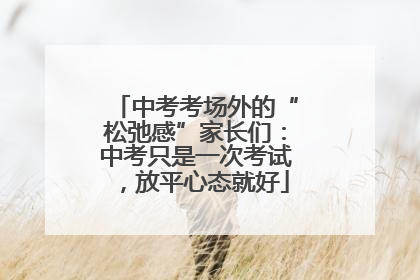 中考考场外的“松弛感”家长们：中考只是一次考试，放平心态就好