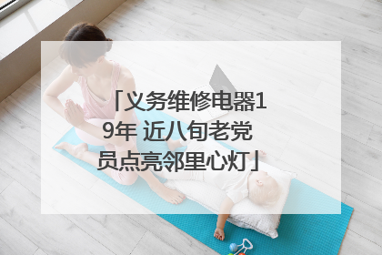 义务维修电器19年 近八旬老党员点亮邻里心灯