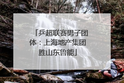 乒超联赛男子团体：上海地产集团胜山东鲁能