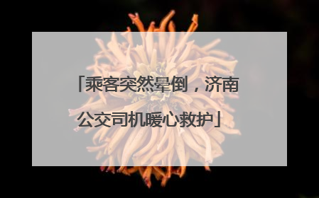 乘客突然晕倒，济南公交司机暖心救护