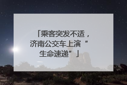 乘客突发不适，济南公交车上演“生命速递”