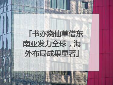 书亦烧仙草借东南亚发力全球，海外布局成果显著