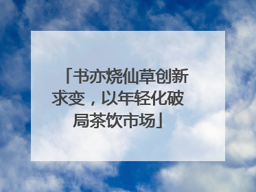 书亦烧仙草创新求变，以年轻化破局茶饮市场