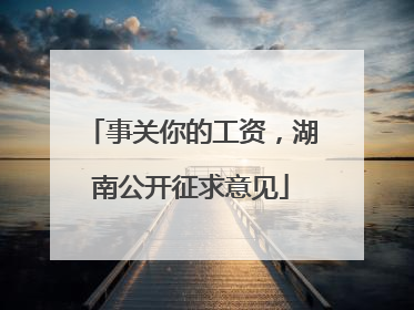 事关你的工资，湖南公开征求意见