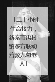 二十小时生命接力，新泰市禹村镇多方联动营救九旬老人