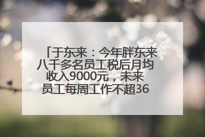 于东来：今年胖东来八千多名员工税后月均收入9000元，未来员工每周工作不超36小时，年假40天起