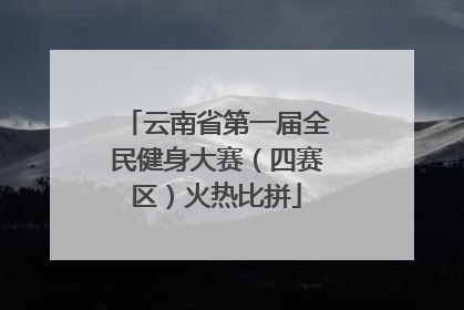 云南省第一届全民健身大赛（四赛区）火热比拼
