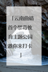 云南曲靖首个禁毒教育主题公园邀你来打卡
