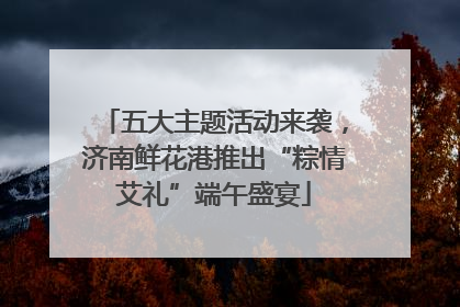 五大主题活动来袭，济南鲜花港推出“粽情艾礼”端午盛宴