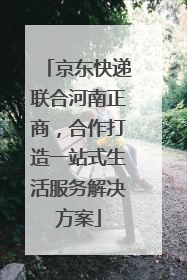 京东快递联合河南正商，合作打造一站式生活服务解决方案