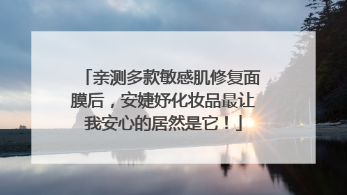 亲测多款敏感肌修复面膜后，安婕妤化妆品最让我安心的居然是它！