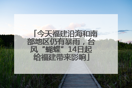 今天福建沿海和南部地区仍有暴雨，台风“蝴蝶”14日起给福建带来影响