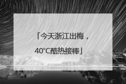 今天浙江出梅，40℃酷热接棒