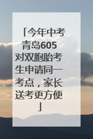 今年中考青岛605对双胞胎考生申请同一考点，家长送考更方便