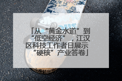 从“黄金水道”到“低空经济”，江汉区科技工作者日展示“硬核”产业答卷
