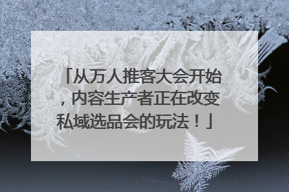 从万人推客大会开始，内容生产者正在改变私域选品会的玩法！