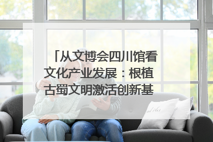 从文博会四川馆看文化产业发展：根植古蜀文明激活创新基因｜文博向“新”
