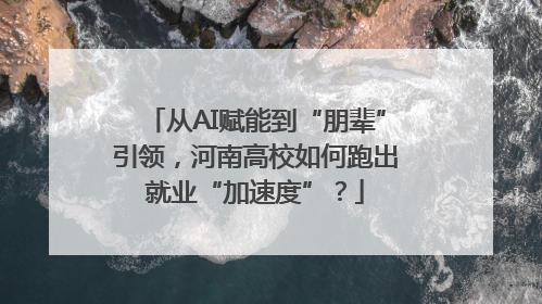 从AI赋能到“朋辈”引领，河南高校如何跑出就业“加速度”？