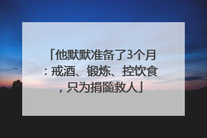 他默默准备了3个月：戒酒、锻炼、控饮食，只为捐髓救人