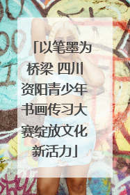 以笔墨为桥梁 四川资阳青少年书画传习大赛绽放文化新活力