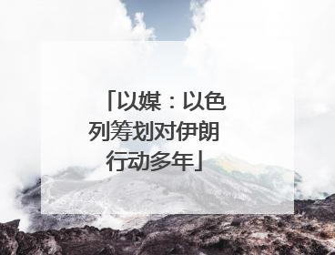 以媒：以色列筹划对伊朗行动多年